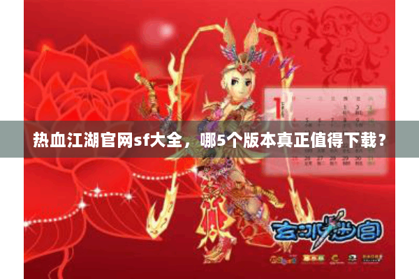 热血江湖官网sf大全，哪5个版本真正值得下载？