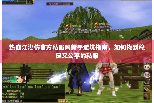 热血江湖仿官方私服网新手避坑指南,如何找到稳定又公平的私服 热血江湖仿官方私服网新手避坑指南,如何找到稳定又公平的私服