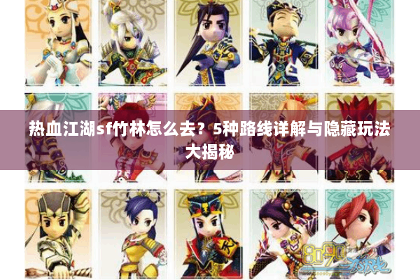 热血江湖sf竹林怎么去？5种路线详解与隐藏玩法大揭秘