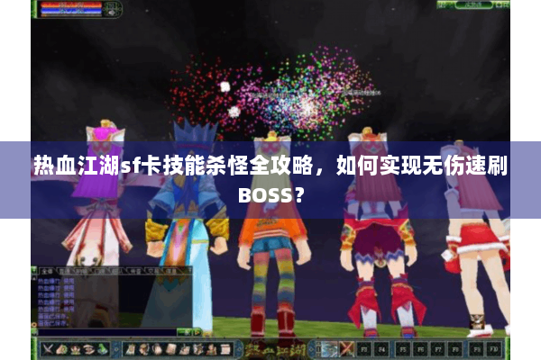 热血江湖sf卡技能杀怪全攻略,如何实现无伤速刷BOSS? 热血江湖sf卡技能杀怪全攻略,如何实现无伤速刷BOSS?
