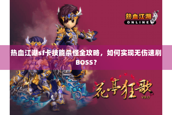 热血江湖sf卡技能杀怪全攻略,如何实现无伤速刷BOSS? 热血江湖sf卡技能杀怪全攻略,如何实现无伤速刷BOSS?