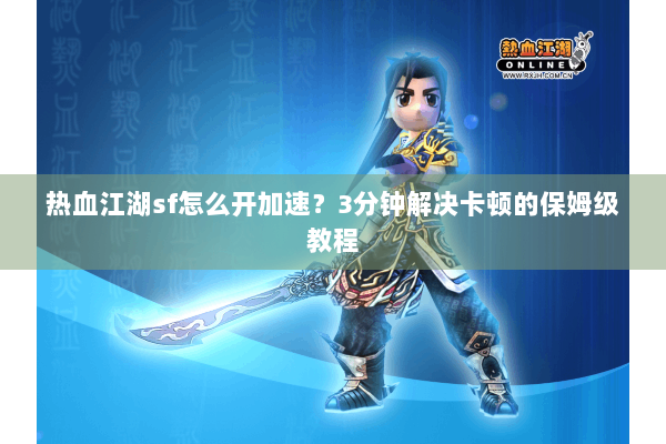 热血江湖sf怎么开加速?3分钟解决卡顿的保姆级教程 热血江湖sf怎么开加速?3分钟解决卡顿的保姆级教程