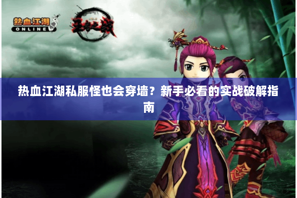 热血江湖私服怪也会穿墙?新手必看的实战破解指南 热血江湖私服怪也会穿墙?新手必看的实战破解指南