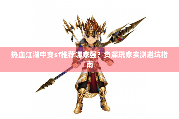 热血江湖中变sf推荐哪家强？资深玩家实测避坑指南