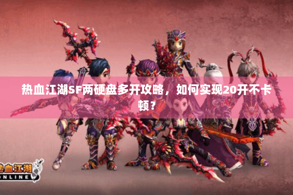 热血江湖SF两硬盘多开攻略，如何实现20开不卡顿？