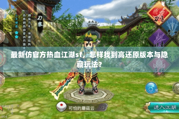 最新仿官方热血江湖sf，怎样找到高还原版本与隐藏玩法？