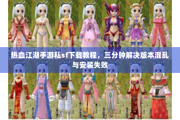 热血江湖手游私sf下载教程,三分钟解决版本混乱与安装失败 热血江湖手游私sf下载教程,三分钟解决版本混乱与安装失败