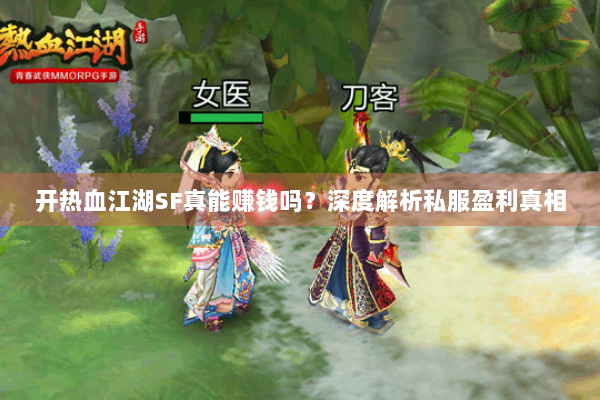 开热血江湖SF真能赚钱吗?深度解析私服盈利真相 开热血江湖SF真能赚钱吗?深度解析私服盈利真相