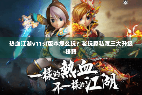 热血江湖v11sf版本怎么玩？老玩家私藏三大升级秘籍