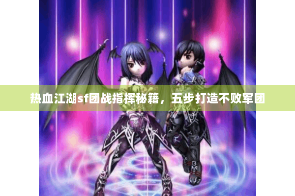 热血江湖sf团战指挥秘籍，五步打造不败军团