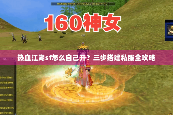热血江湖sf怎么自己开？三步搭建私服全攻略