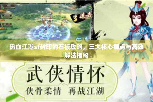热血江湖sf封印的石板攻略,三大核心痛点与高效解法揭秘 热血江湖sf封印的石板攻略,三大核心痛点与高效解法揭秘