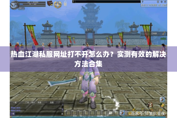 热血江湖私服网址打不开怎么办？实测有效的解决方法合集