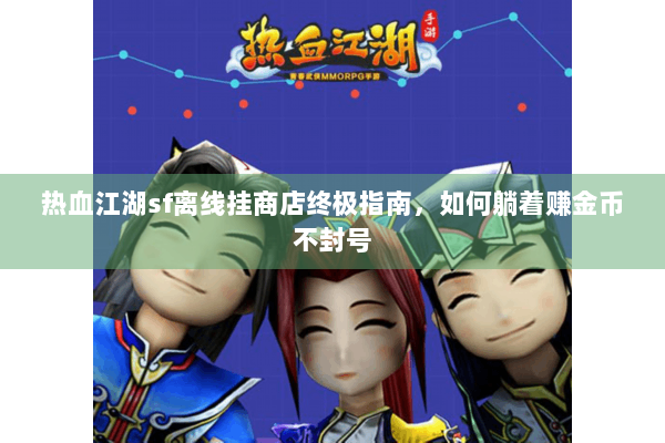 热血江湖sf离线挂商店终极指南,如何躺着赚金币不封号 热血江湖sf离线挂商店终极指南,如何躺着赚金币不封号