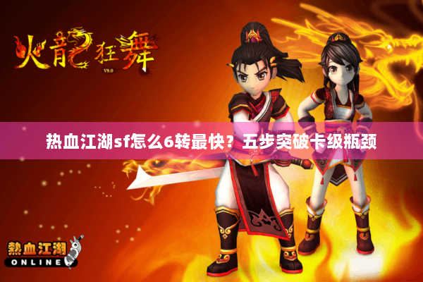 热血江湖sf怎么6转最快？五步突破卡级瓶颈