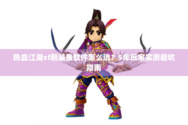 热血江湖sf刷装备软件怎么选?5年玩家实测避坑指南 热血江湖sf刷装备软件怎么选?5年玩家实测避坑指南