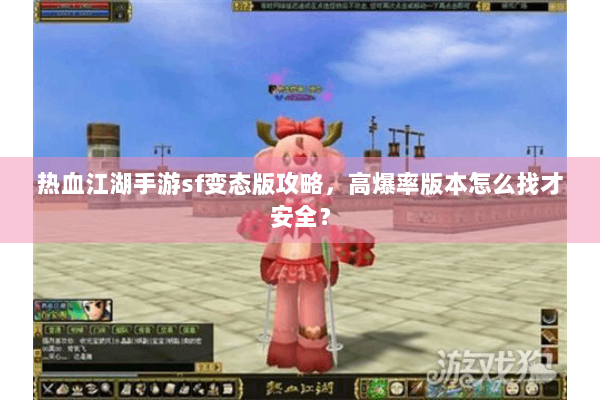热血江湖手游sf变态版攻略,高爆率版本怎么找才安全? 热血江湖手游sf变态版攻略,高爆率版本怎么找才安全?