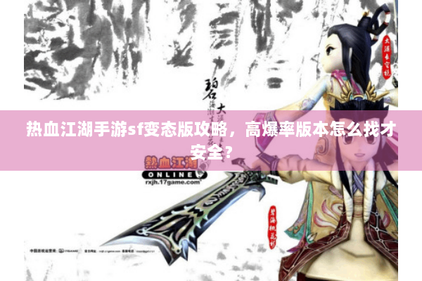 热血江湖手游sf变态版攻略,高爆率版本怎么找才安全? 热血江湖手游sf变态版攻略,高爆率版本怎么找才安全?