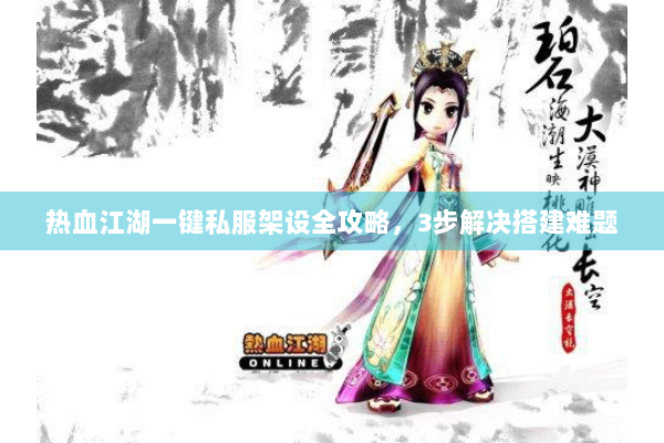 热血江湖一键私服架设全攻略,3步解决搭建难题 热血江湖一键私服架设全攻略,3步解决搭建难题