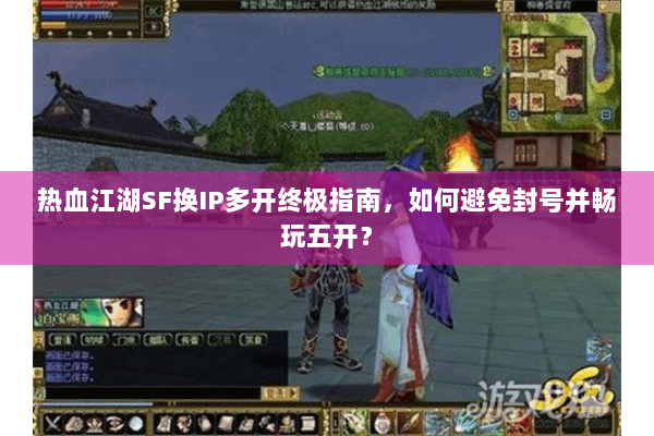 热血江湖SF换IP多开终极指南，如何避免封号并畅玩五开？