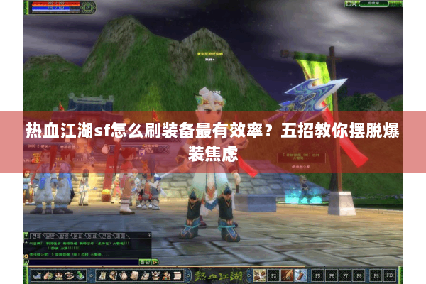 热血江湖sf怎么刷装备最有效率?五招教你摆脱爆装焦虑 热血江湖sf怎么刷装备最有效率?五招教你摆脱爆装焦虑
