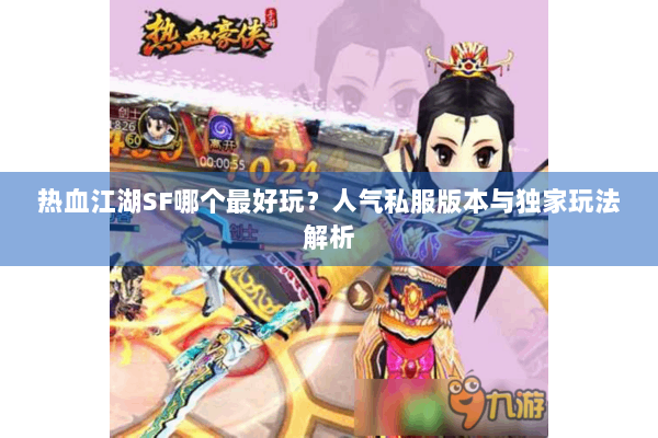 热血江湖SF哪个最好玩？人气私服版本与独家玩法解析
