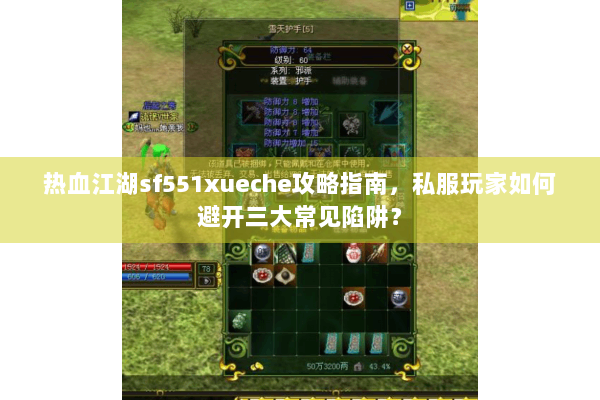 热血江湖sf551xueche攻略指南,私服玩家如何避开三大常见陷阱? 热血江湖sf551xueche攻略指南,私服玩家如何避开三大常见陷阱?