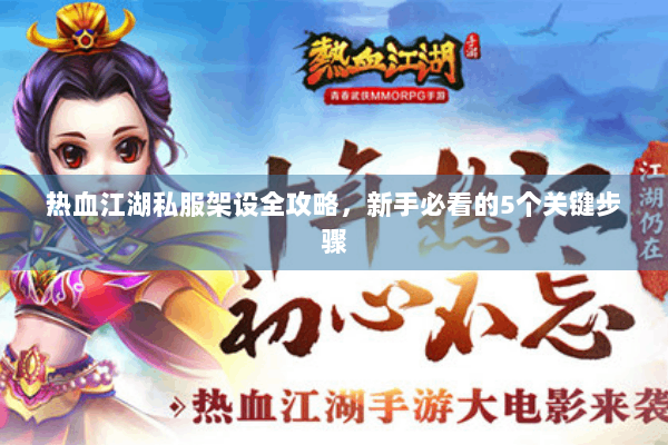 热血江湖私服架设全攻略,新手必看的5个关键步骤 热血江湖私服架设全攻略,新手必看的5个关键步骤