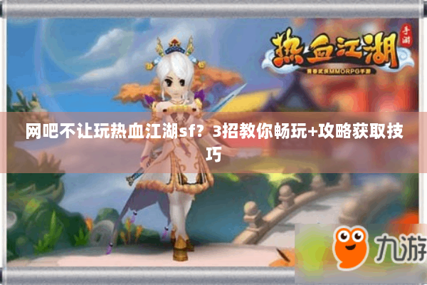 网吧不让玩热血江湖sf?3招教你畅玩+攻略获取技巧 网吧不让玩热血江湖sf?3招教你畅玩+攻略获取技巧