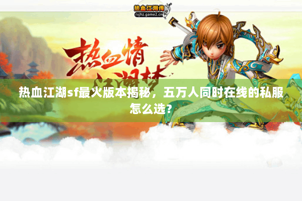 热血江湖sf最火版本揭秘,五万人同时在线的私服怎么选? 热血江湖sf最火版本揭秘,五万人同时在线的私服怎么选?