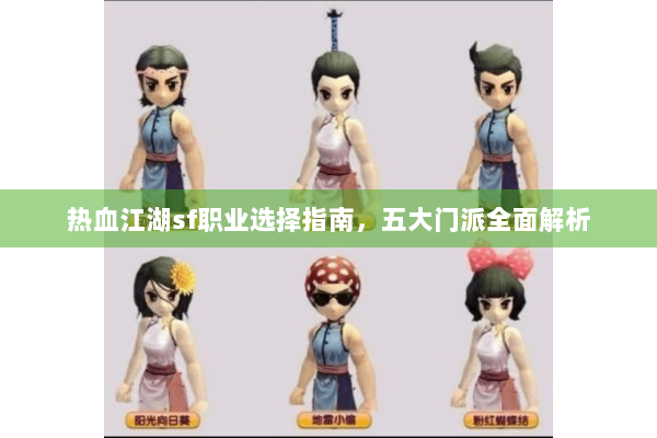 热血江湖sf职业选择指南，五大门派全面解析