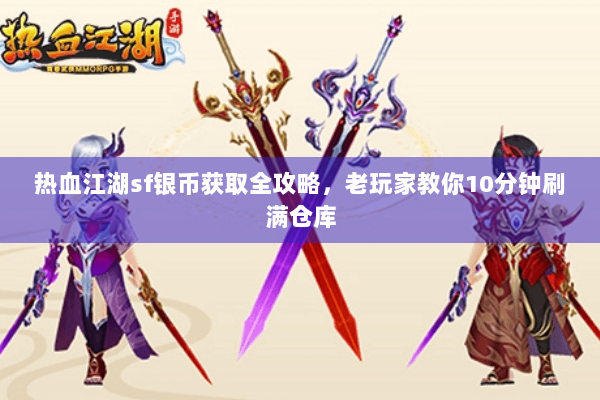 热血江湖sf银币获取全攻略，老玩家教你10分钟刷满仓库