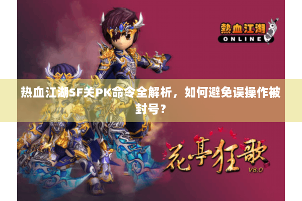 热血江湖SF关PK命令全解析,如何避免误操作被封号? 热血江湖SF关PK命令全解析,如何避免误操作被封号?