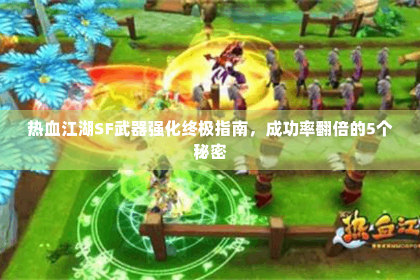 热血江湖SF武器强化终极指南,成功率翻倍的5个秘密 热血江湖SF武器强化终极指南,成功率翻倍的5个秘密