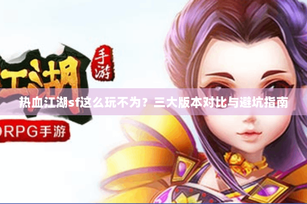 热血江湖sf这么玩不为?三大版本对比与避坑指南 热血江湖sf这么玩不为?三大版本对比与避坑指南