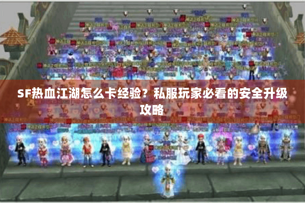 SF热血江湖怎么卡经验?私服玩家必看的安全升级攻略 SF热血江湖怎么卡经验?私服玩家必看的安全升级攻略
