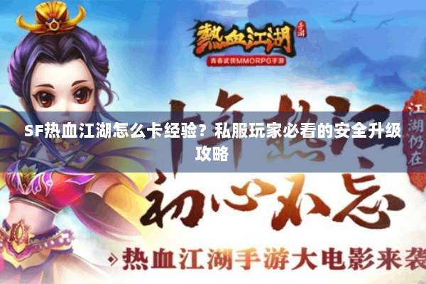 SF热血江湖怎么卡经验?私服玩家必看的安全升级攻略 SF热血江湖怎么卡经验?私服玩家必看的安全升级攻略