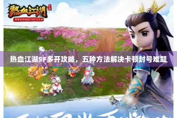 热血江湖SF多开攻略，五种方法解决卡顿封号难题