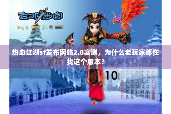 热血江湖sf发布网站2.0实测,为什么老玩家都在找这个版本? 热血江湖sf发布网站2.0实测,为什么老玩家都在找这个版本?