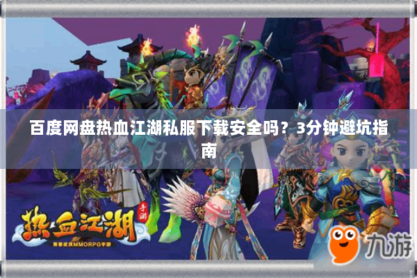 百度网盘热血江湖私服下载安全吗？3分钟避坑指南