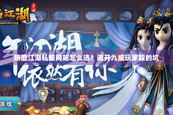 热血江湖私服网站怎么选?避开九成玩家踩的坑 热血江湖私服网站怎么选?避开九成玩家踩的坑