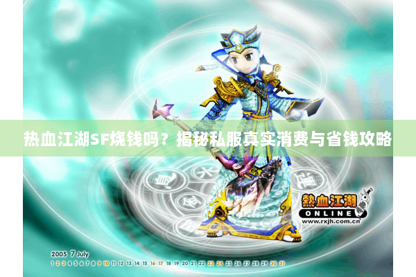 热血江湖SF烧钱吗?揭秘私服真实消费与省钱攻略 热血江湖SF烧钱吗?揭秘私服真实消费与省钱攻略