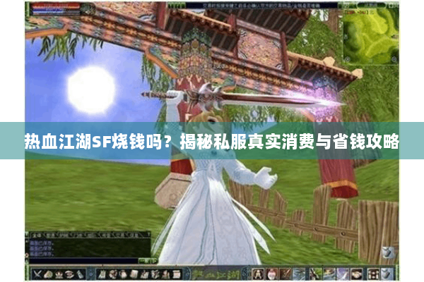 热血江湖SF烧钱吗?揭秘私服真实消费与省钱攻略 热血江湖SF烧钱吗?揭秘私服真实消费与省钱攻略