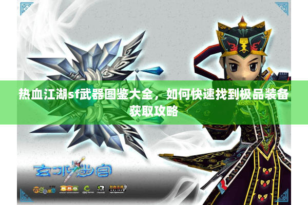 热血江湖sf武器图鉴大全,如何快速找到极品装备获取攻略 热血江湖sf武器图鉴大全,如何快速找到极品装备获取攻略