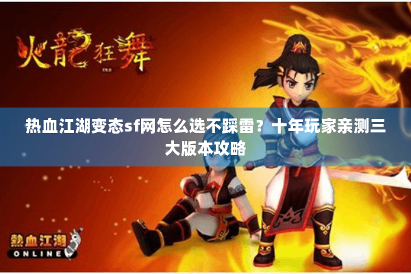 热血江湖变态sf网怎么选不踩雷?十年玩家亲测三大版本攻略 热血江湖变态sf网怎么选不踩雷?十年玩家亲测三大版本攻略