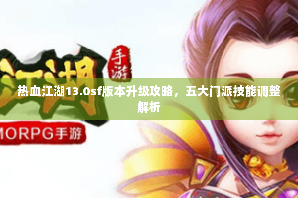 热血江湖13.0sf版本升级攻略,五大门派技能调整解析 热血江湖13.0sf版本升级攻略,五大门派技能调整解析