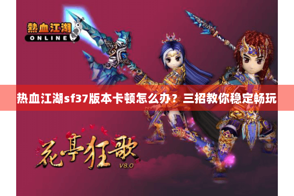 热血江湖sf37版本卡顿怎么办？三招教你稳定畅玩