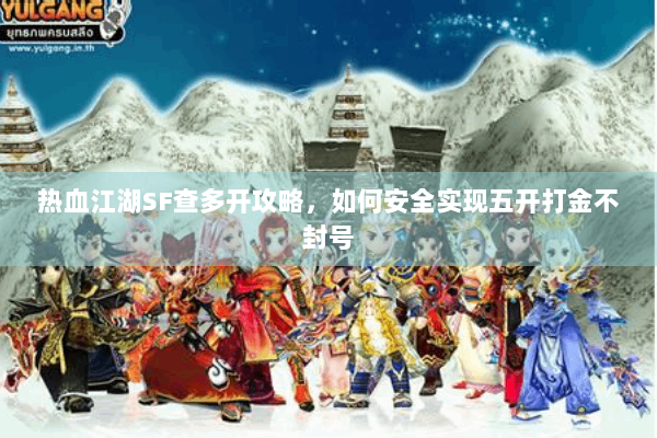 热血江湖SF查多开攻略，如何安全实现五开打金不封号