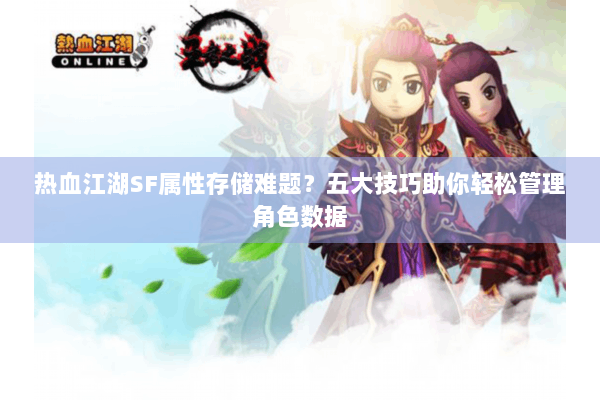 热血江湖SF属性存储难题?五大技巧助你轻松管理角色数据 热血江湖SF属性存储难题?五大技巧助你轻松管理角色数据