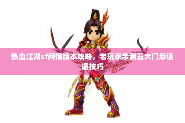 热血江湖sf问情版本攻略，老玩家亲测五大门派速通技巧